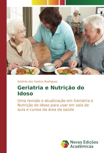 Geriatria e Nutrição do Idoso: Uma revisão e atualização em Geriatria e Nutrição do Idoso para usar em sala de aula e cursos da área da saúde