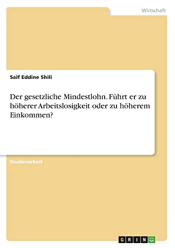 Der gesetzliche Mindestlohn. Führt er zu höherer Arbeitslosigkeit oder zu höherem Einkommen?