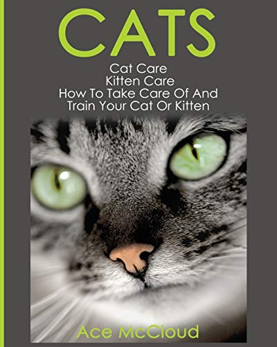 Cats: Cat Care: Kitten Care: How To Take Care Of And Train Your Cat Or Kitten (Complete Guide to Cat Care & Kitten Care with Pro)