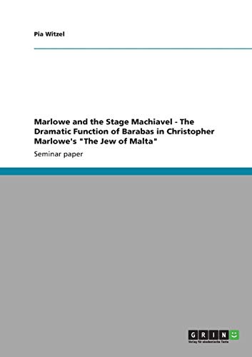 Marlowe and the Stage Machiavel - The Dramatic Function of Barabas in Christopher Marlowe's The Jew of Malta