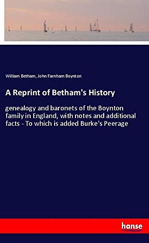 A Reprint of Betham's History: genealogy and baronets of the Boynton family in England, with notes and additional facts - To which is added Burke's Peerage