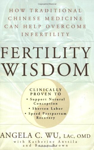 Wu, Angela C. Fertility Wisdom, How Traditional Chinese Medicine Can Help Overcome Infertility