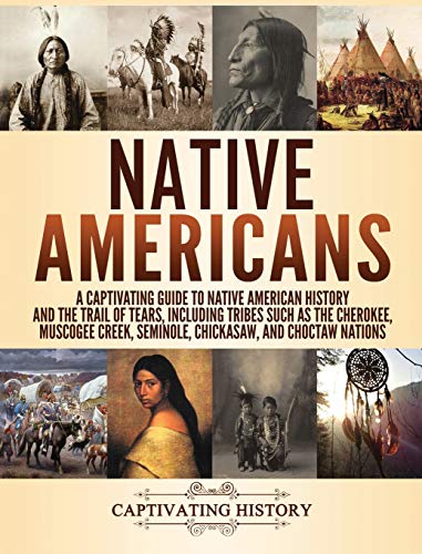 Captivating History Native Americans, A Captivating Guide To Native American History And The Trail Of Tears, Including Tribes Such As The Cherokee, Muscogee Creek,
