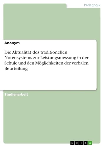 Die Aktualität des traditionellen Notensystems zur Leistungsmessung in der Schule und den Möglichkeiten der verbalen Beurteilung
