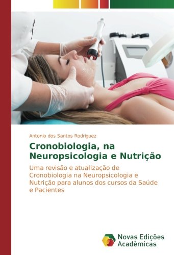Cronobiologia, na Neuropsicologia e Nutrição: Uma revisão e atualização de Cronobiologia na Neuropsicologia e Nutrição para alunos dos cursos da Saúde e Pacientes