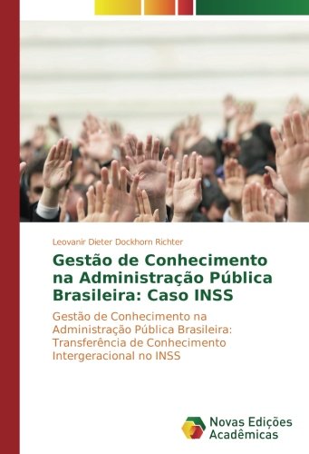 Gestão de Conhecimento na Administração Pública Brasileira: Caso INSS: Gestão de Conhecimento na Administração Pública Brasileira: Transferência de Conhecimento Intergeracional no INSS