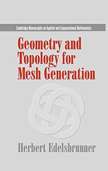 Geometry and Topology for Mesh Generation (Cambridge Monographs on Applied and Computational Mathematics, Band 7)