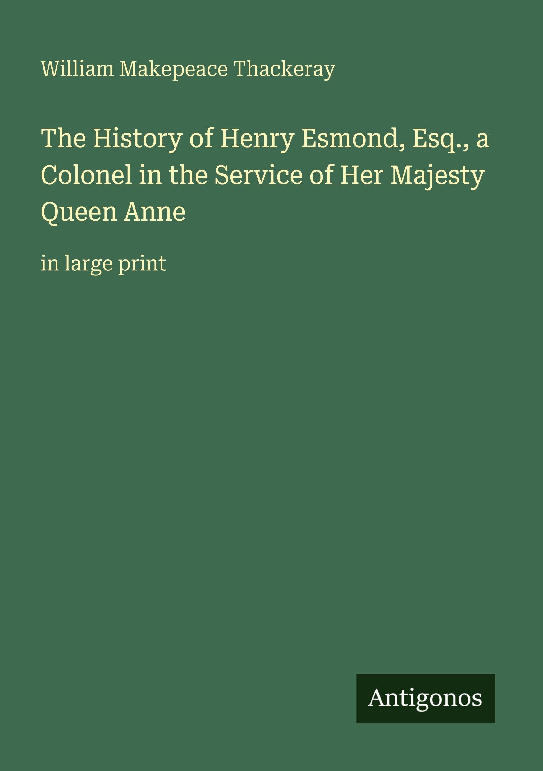 The History of Henry Esmond, Esq., a Colonel in the Service of Her Majesty Queen Anne: in large print