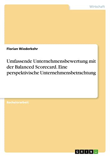 Umfassende Unternehmensbewertung mit der Balanced Scorecard. Eine perspektivische Unternehmensbetrachtung