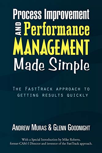 Process Improvement & Performance Management Made Simple: The FastTrack approach to getting results quickly