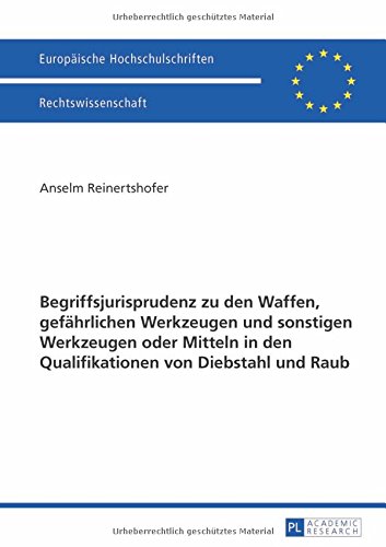 Begriffsjurisprudenz zu den Waffen, gefährlichen Werkzeugen und sonstigen Werkzeugen oder Mitteln in den Qualifikationen von Diebstahl und Raub (Europäische Hochschulschriften - Reihe II)