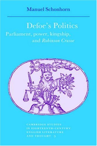 Defoe's Politics: Parliament, Power, Kingship and 'Robinson Crusoe' (Cambridge Studies in Eighteenth-Century English Literature and Thought, Band 9)