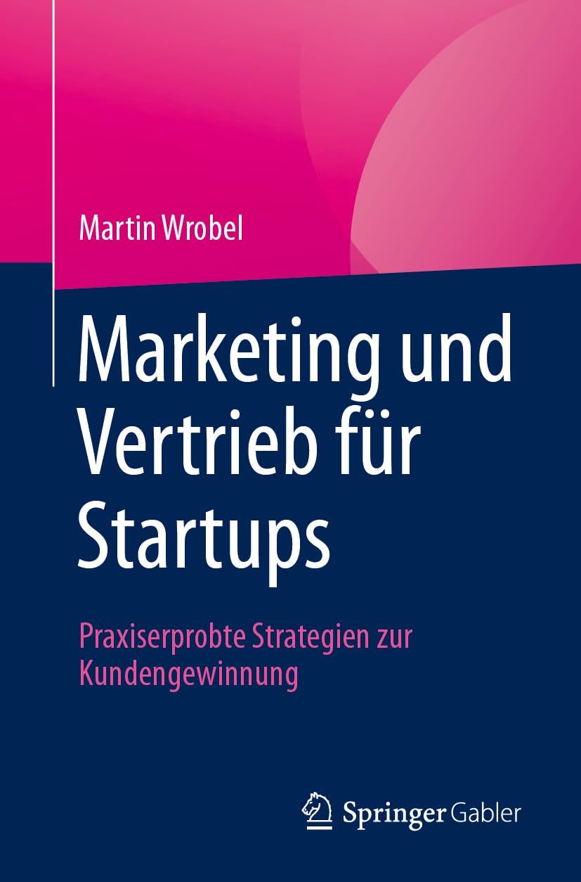 Marketing und Vertrieb für Startups: Praxiserprobte Strategien zur Kundengewinnung