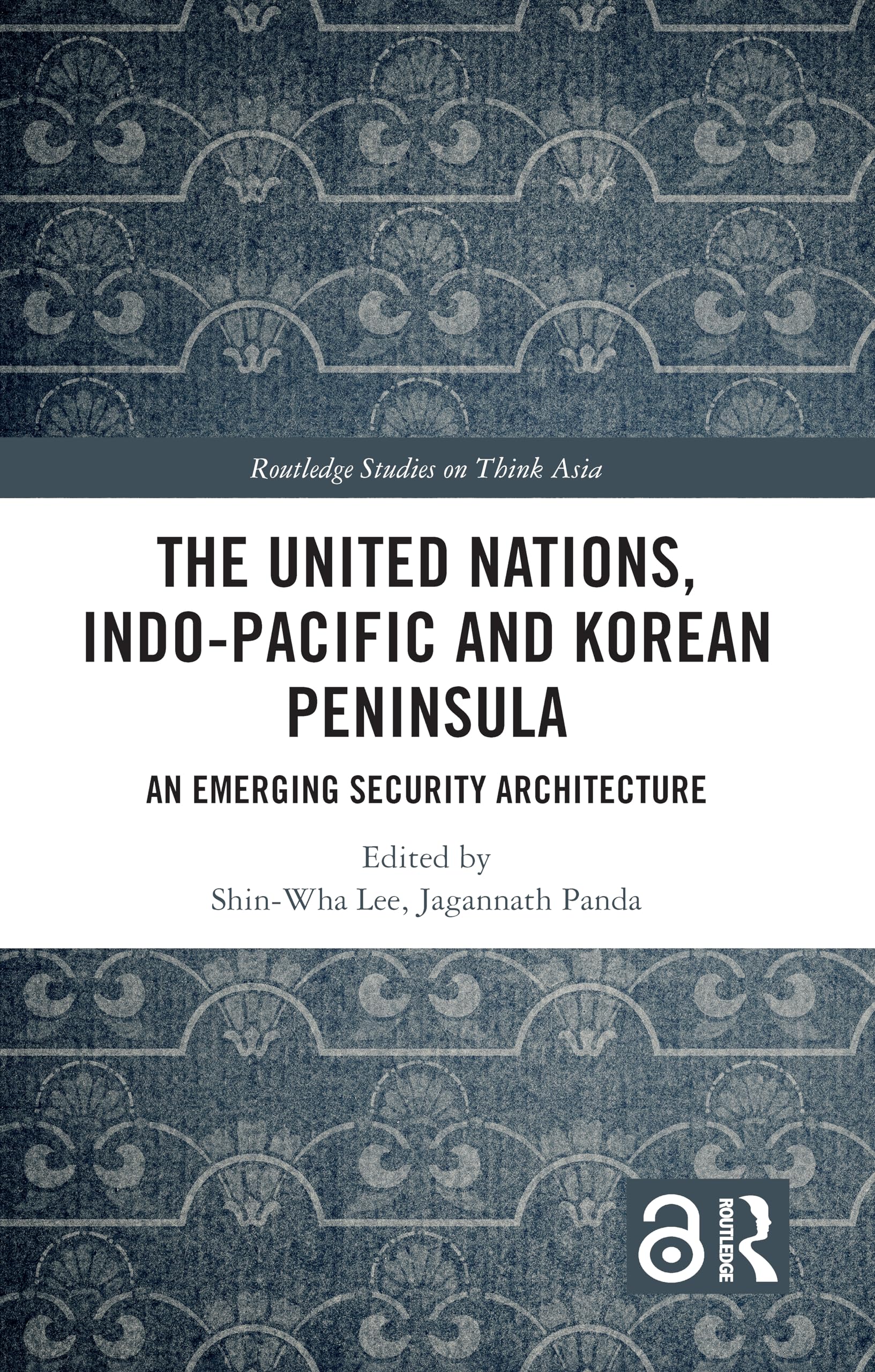 The United Nations, Indo-Pacific and Korean Peninsula: An Emerging Security Architecture (Routledge Studies on Think Asia)