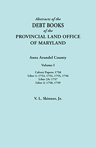 Abstracts of the Debt Books of the Provincial Land Office of Maryland. Anne Arundel County, Volume I. Calvert Papers: 1750; Liber 1: 1753, 1754, 1755, 1756; Liber 2A: 1757; Liber 2: 1758, 1759