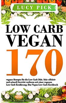 Low Carb Vegan: 170 vegane Rezepte für die Low Carb Diät. Sehr effektiv und schnell Gewicht verlieren mit einer veganen Low Carb Ernährung. Das Vegan Low Carb Kochbuch. (Vegan Kochbuch, Band 1)