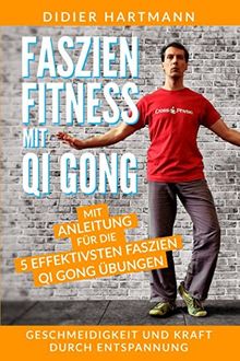 Faszien Fitness mit Qi Gong: Mit Anleitung für die 5 effektivsten Faszien Qi Gong Übungen – Geschmeidigkeit und Kraft durch Entspannung