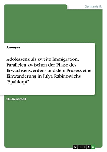 Adoleszenz als zweite Immigration. Parallelen zwischen der Phase des Erwachsenwerdens und dem Prozess einer Einwanderung in Julya Rabinowichs Spaltkopf