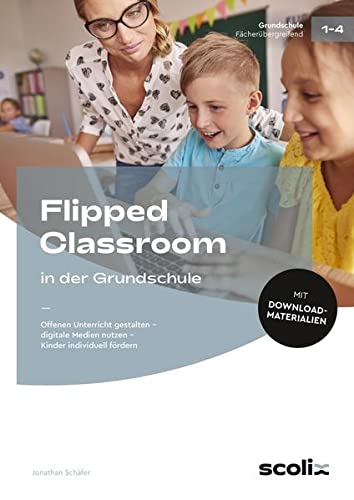 Flipped Classroom in der Grundschule: Offenen Unterricht gestalten - digitale Medien (1. bis 4. Klasse)
