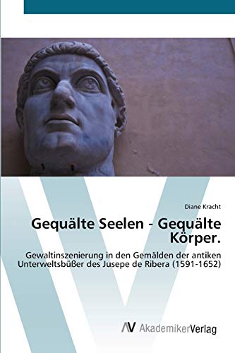 Gequälte Seelen - Gequälte Körper.: Gewaltinszenierung in den Gemälden der antiken Unterweltsbüßer des Jusepe de Ribera (1591-1652)
