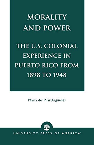 Morality and Power: The U.S. Colonial Experience in Puerto Rico From 1898 to 1948, Volume 19 (American Values Projected Abroad Series (Paper), Vol 19)
