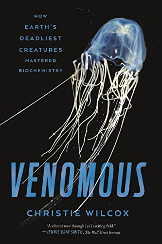 Christie Wilcox Wilcox, C, Venomous, How Earth's Deadliest Creatures Mastered Biochemistry