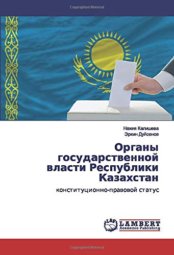 Органы государственной власти Республики Казахстан: конституционно-правовой статус: konstitucionno-prawowoj status