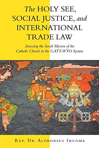 The Holy See, Social Justice, and International Trade Law: Assessing the Social Mission of the Catholic Church in the GATT-WTO System
