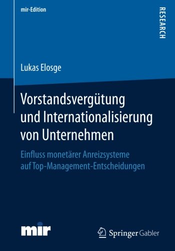 Vorstandsvergütung und Internationalisierung von Unternehmen: Einfluss monetärer Anreizsysteme auf Top-Management-Entscheidungen (mir-Edition)