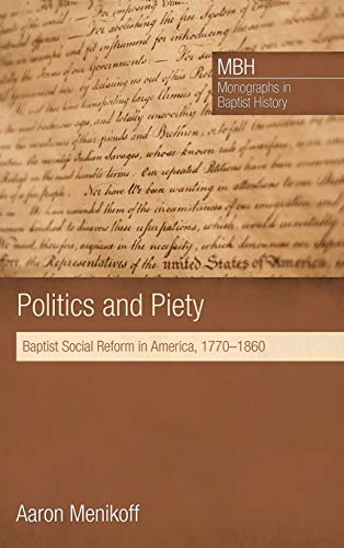 Politics and Piety: Baptist Social Reform in America, 1770-1860 (Monographs in Baptist History)