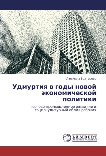 Удмуртия в годы новой экономической политики: торгово-промышленное развитие и социокультурный облик рабочих: torgowo-promyshlennoe razwitie i sociokul'turnyj oblik rabochih