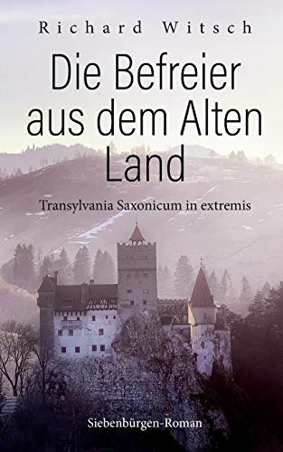 Die Befreier aus dem Alten Land: Transylvania Saxonicum in extremis (Siebenbürgen-Roman)