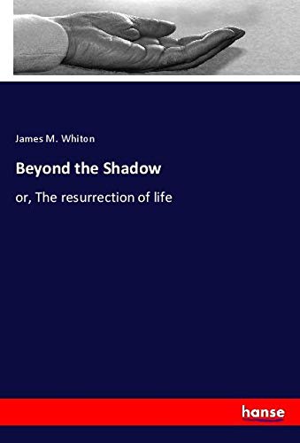 Beyond the Shadow: or, The resurrection of life