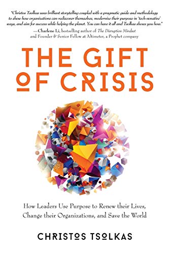 The Gift of Crisis: How Leaders Use Purpose to Renew their Lives, Change their Organizations, and Save the World