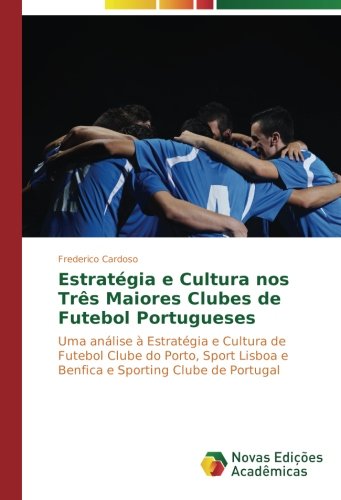 Estratégia e Cultura nos Três Maiores Clubes de Futebol Portugueses: Uma análise à Estratégia e Cultura de Futebol Clube do Porto, Sport Lisboa e Benfica e Sporting Clube de Portugal
