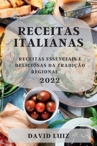 RECEITAS ITALIANAS 2022: RECEITAS ESSENCIAIS E DELICIOSAS DA TRADIÇÃO REGIONAL