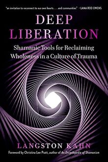Deep Liberation: Shamanic Tools for Reclaiming Wholeness in a Culture of Trauma