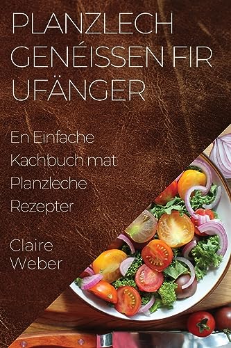 Planzlech Genéissen fir Ufänger: En Einfache Kachbuch mat Planzleche Rezepter