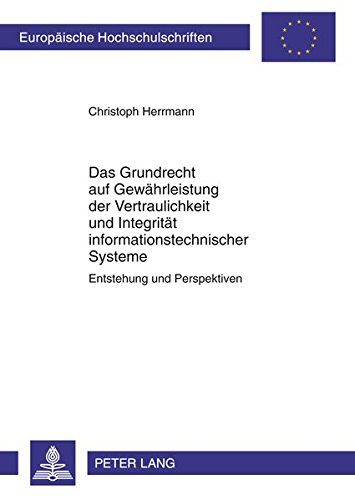 Das Grundrecht auf Gewährleistung der Vertraulichkeit und Integrität informationstechnischer Systeme: Entstehung und Perspektiven (Europäische ... / Publications Universitaires Européennes)