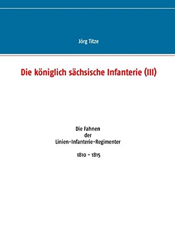 Die königlich sächsische Infanterie (III): Die Fahnen der Linien-Infanterie-Regimenter 1810 - 1815