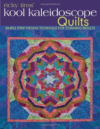 Ricky Tims' Kool Kaleidoscope Quilts, Simple Strip-Piecing Technique For Stunning Results