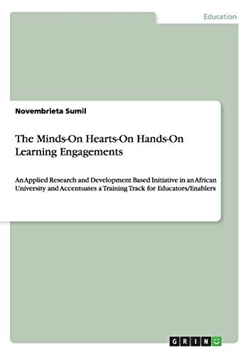 The Minds-On Hearts-On Hands-On Learning Engagements: An Applied Research and Development Based Initiative in an African University and Accentuates a Training Track for Educators/Enablers