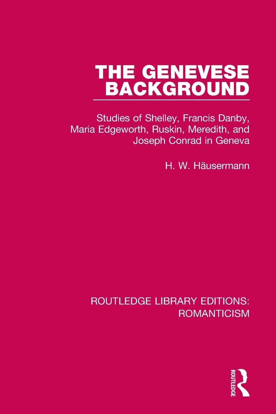 The Genevese Background: Studies of Shelley, Francis Danby, Maria Edgeworth, Ruskin, Meredith, and Joseph Conrad in Geneva (Routledge Library Editions: Romanticism)