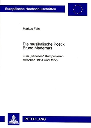 Die musikalische Poetik Bruno Madernas: Zum «seriellen» Komponieren zwischen 1951 und 1955 (Europäische Hochschulschriften - Reihe XXXVI)