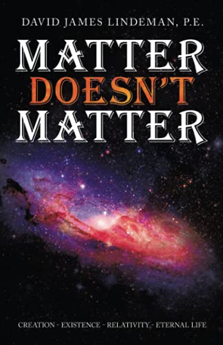 Matter Doesn?t Matter: Creation - Existence - Relativity - Eternal Life