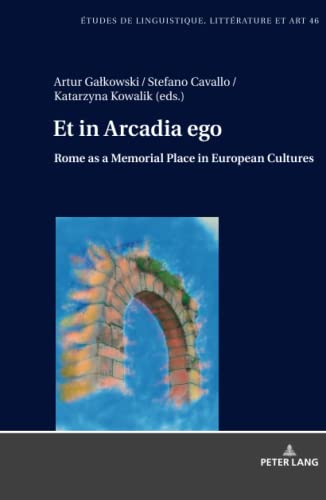 Et in Arcadia ego. Roma come luogo della memoria nelle culture europee • Et in Arcadia ego. Rome as a memorial place in European cultures: Le strade ... Studi di Lingua, Letteratura e Arte, Band 46)