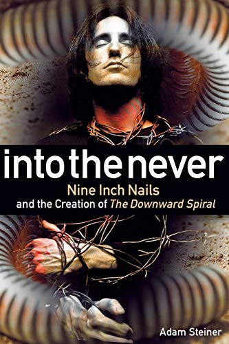 Adam Steiner Into The Never, Nine Inch Nails And The Creation Of The Downward Spiral