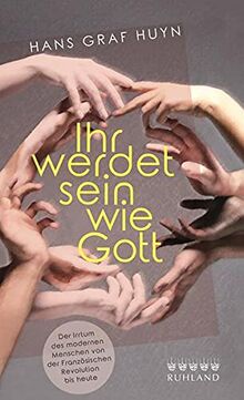 Ihr werdet sein wie Gott.: Der Irrtum des modernen Menschen von der Französischen Revolution bis heute