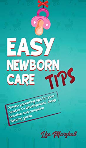 Easy Newborn Care Tips: Proven Parenting Tips For Your Newborn's Development, Sleep Solution And Complete Feeding Guide (Positive Parenting, Band 1)
