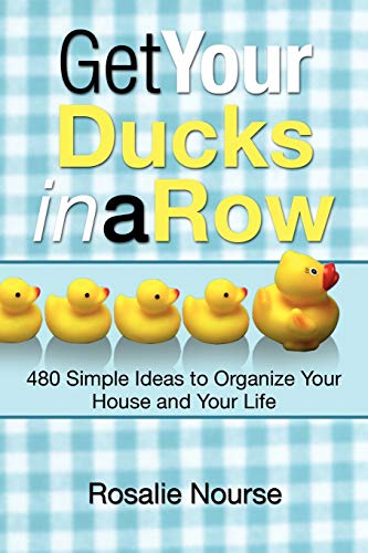 Get Your Ducks in a Row: 480 Simple Ideas to Organize Your House and Your Life